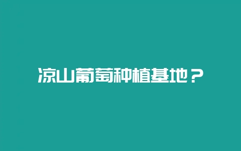 凉山葡萄种植基地？-会东网