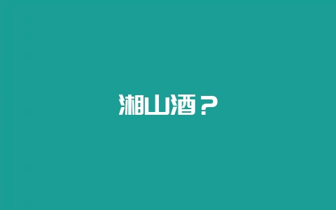 湘山酒？-会东网