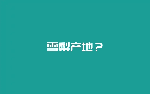 雪梨产地？-会东网