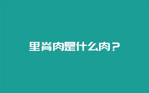 里脊肉是什么肉？-会东网