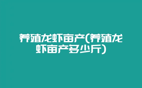 养殖龙虾亩产(养殖龙虾亩产多少斤)插图 养殖龙虾亩产(养殖龙虾亩产多少斤)插图