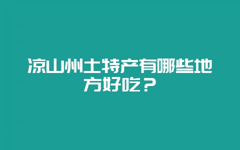 凉山州土特产有哪些地方好吃？-会东网