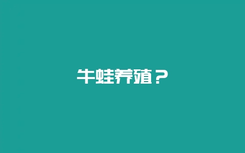 牛蛙养殖？-会东网