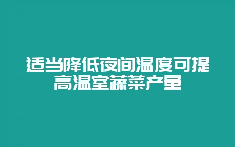 适当降低夜间温度可提高温室蔬菜产量插图 适当降低夜间温度可提高温室蔬菜产量插图