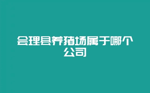 会理县养猪场属于哪个公司-会东网