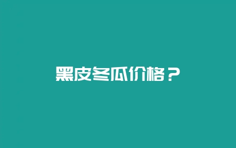 黑皮冬瓜价格?插图 黑皮冬瓜价格?插图