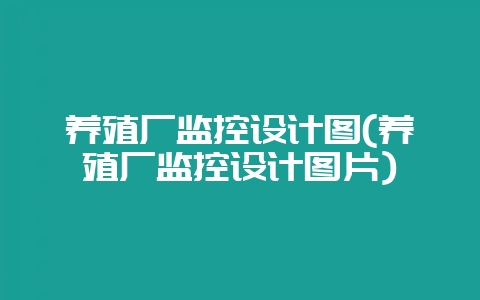 养殖厂监控设计图(养殖厂监控设计图片)插图 养殖厂监控设计图(养殖厂监控设计图片)插图