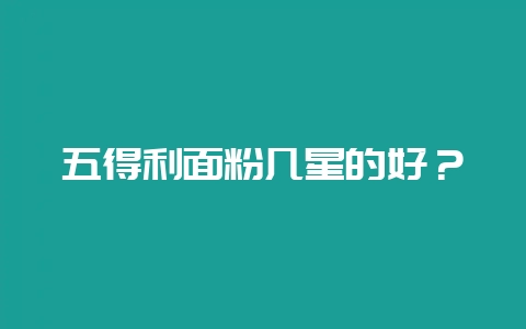 五得利面粉几星的好？-会东网
