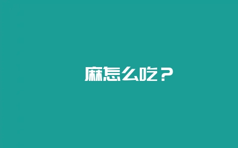 蕨麻怎么吃？-会东网
