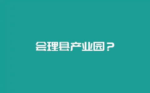 会理县产业园？-会东网