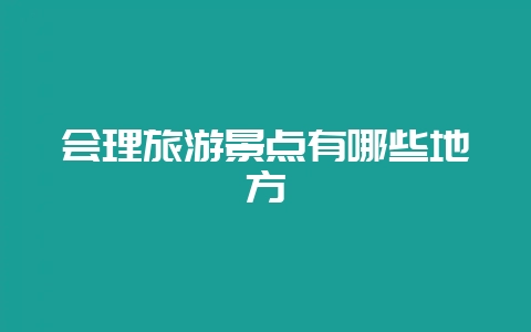会理旅游景点有哪些地方-会东网