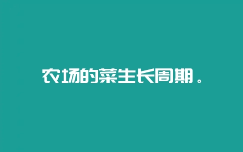 农场的菜生长周期。-会东网
