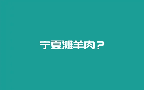 宁夏滩羊肉？-会东网