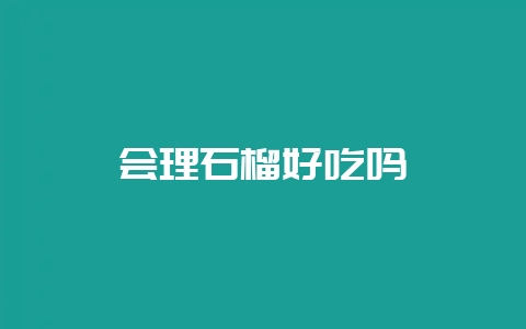 会理石榴好吃吗-会东网