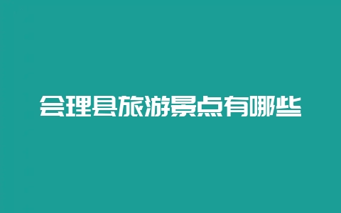 会理县旅游景点有哪些-会东网
