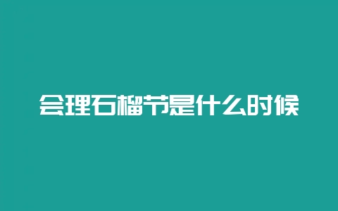 会理石榴节是什么时候-会东网