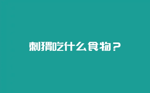 刺猬吃什么食物？-会东网