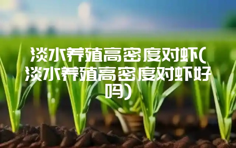 淡水养殖高密度对虾(淡水养殖高密度对虾好吗)-会东网