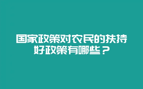 国家政策对农民的扶持好政策有哪些？-会东网