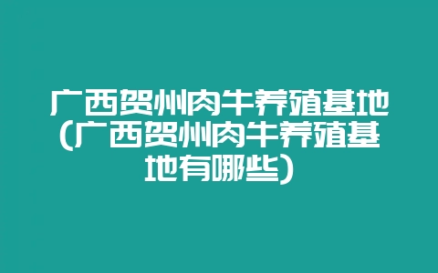 广西贺州肉牛养殖基地(广西贺州肉牛养殖基地有哪些)插图 广西贺州肉牛养殖基地(广西贺州肉牛养殖基地有哪些)插图