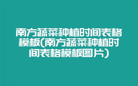 南方蔬菜种植时间表格模板(南方蔬菜种植时间表格模板图片)-会东网
