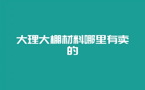 大理大棚材料哪里有卖的-会东网