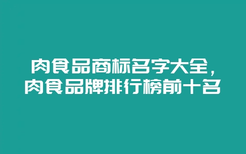 肉食品商标名字大全，肉食品牌排行榜前十名-会东网
