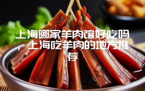 上海哪家羊肉馆好吃吗，上海吃羊肉的地方推荐-会东网