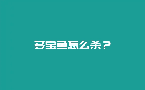 多宝鱼怎么杀？-会东网