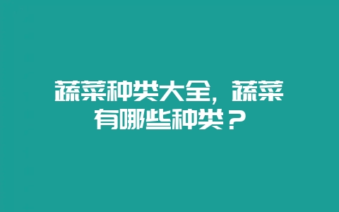 蔬菜种类大全, 蔬菜有哪些种类？-会东网