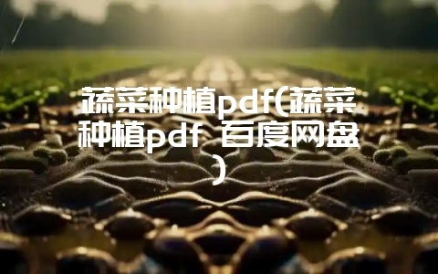 蔬菜种植pdf(蔬菜种植pdf 百度网盘)-会东网
