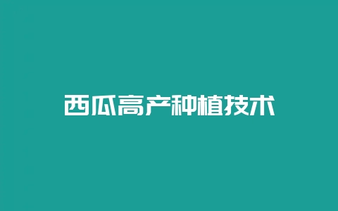 西瓜高产种植技术-会东网
