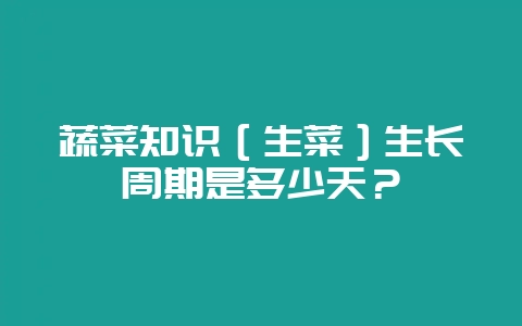 蔬菜知识［生菜］生长周期是多少天？-会东网