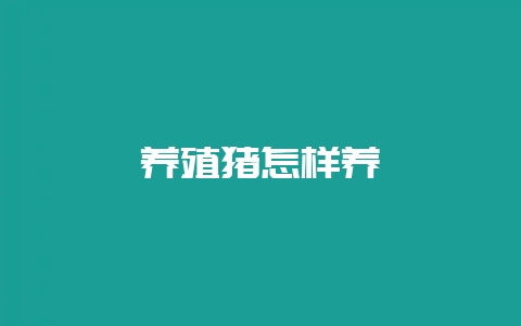 养殖猪怎样养-会东网