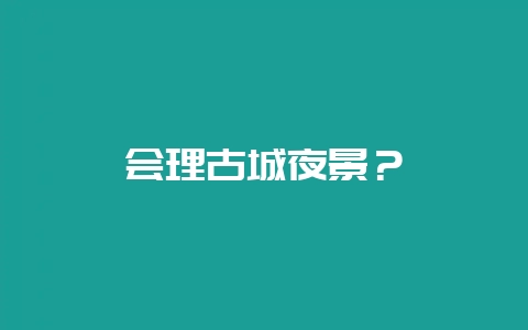会理古城夜景？-会东网