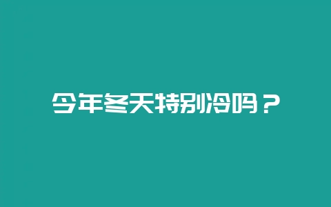 今年冬天特别冷吗？-会东网