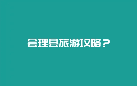 会理县旅游攻略？-会东网