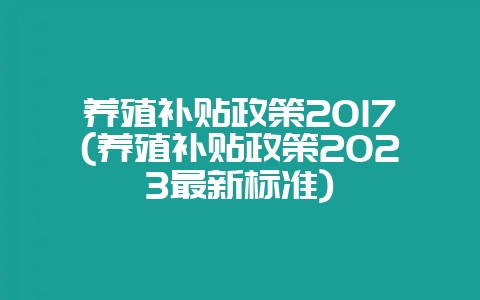 养殖补贴政策2017(养殖补贴政策2023最新标准)-会东网