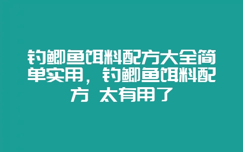 钓鲫鱼饵料配方大全简单实用，钓鲫鱼饵料配方 太有用了-会东网