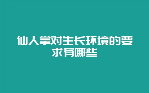 仙人掌对生长环境的要求有哪些-会东网