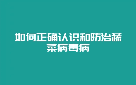 如何正确认识和防治蔬菜病毒病-会东网