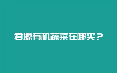 君源有机蔬菜在哪买？-会东网