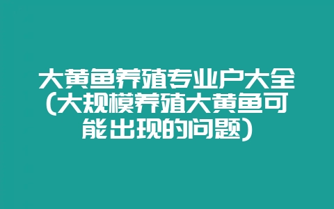 大黄鱼养殖专业户大全(大规模养殖大黄鱼可能出现的问题)-会东网