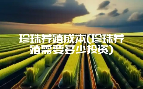 珍珠养殖成本(珍珠养殖需要多少投资)-会东网