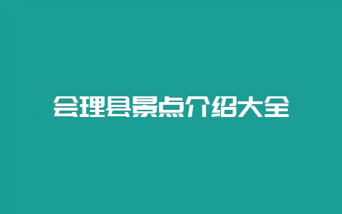 会理县景点介绍大全-会东网