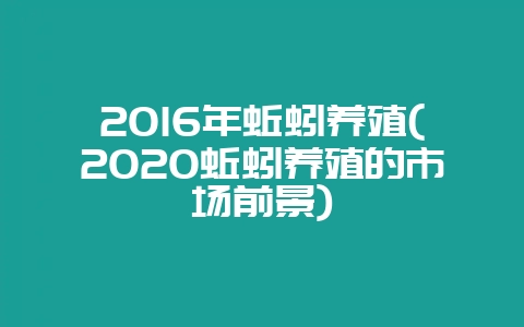 2016年蚯蚓养殖(2020蚯蚓养殖的市场前景)-会东网