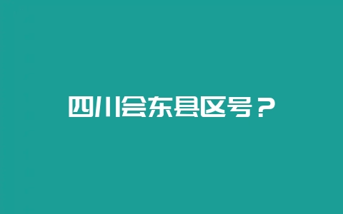 四川会东县区号？-会东网