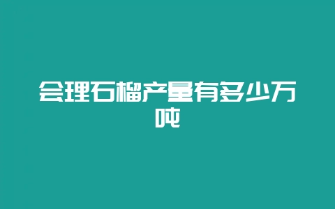 会理石榴产量有多少万吨插图 会理石榴产量有多少万吨插图