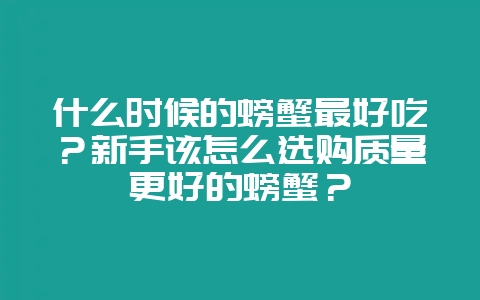 什么时候的螃蟹最好吃?新手该怎么选购质量更好的螃蟹?插图 什么时候的螃蟹最好吃?新手该怎么选购质量更好的螃蟹?插图