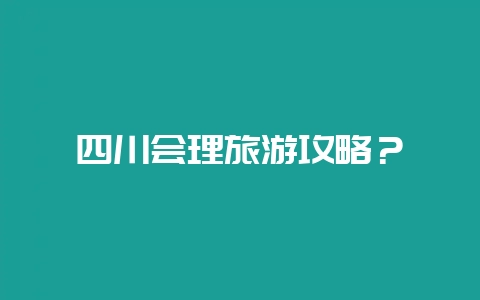 四川会理旅游攻略？-会东网